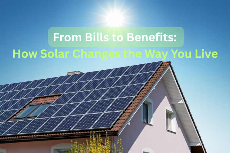 A house with solar panels on its roof under a bright sun and blue sky. Text reads, “From Bills to Benefits: How Solar Changes the Way You Live.”.
